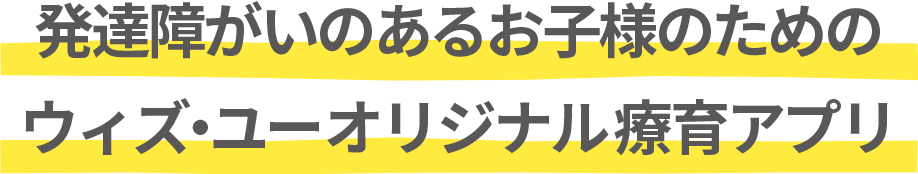 発達障がいのあるお子様のためのウィズ・ユーオリジナル療育アプリ